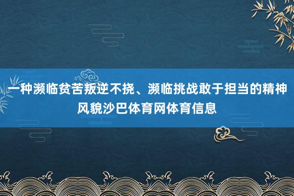 一种濒临贫苦叛逆不挠、濒临挑战敢于担当的精神风貌沙巴体育网体育信息