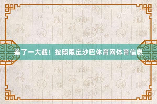 差了一大截！按照限定沙巴体育网体育信息
