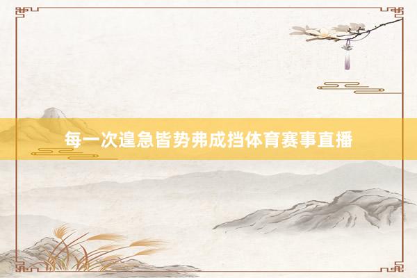 每一次遑急皆势弗成挡体育赛事直播