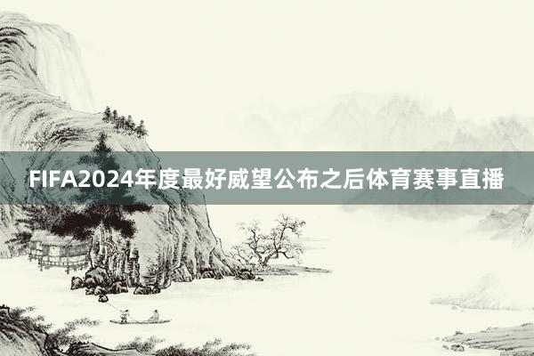 FIFA2024年度最好威望公布之后体育赛事直播