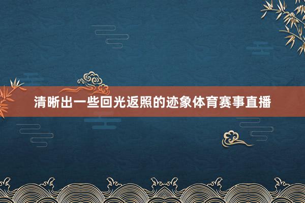 清晰出一些回光返照的迹象体育赛事直播
