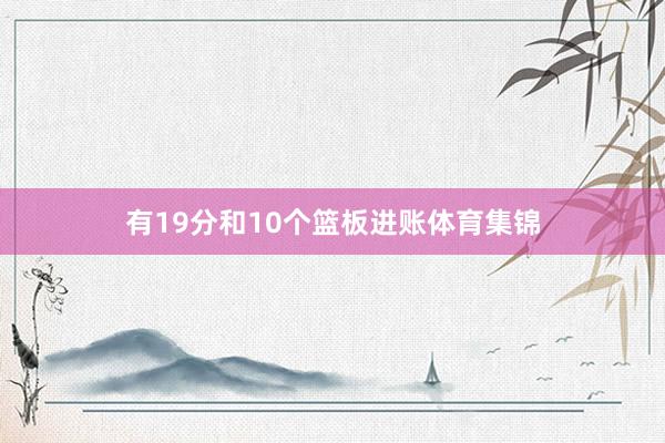 有19分和10个篮板进账体育集锦