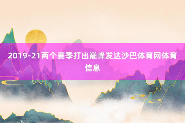 2019-21两个赛季打出巅峰发达沙巴体育网体育信息