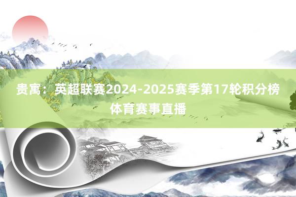 贵寓:英超联赛2024-2025赛季第17轮积分榜体育赛事直播