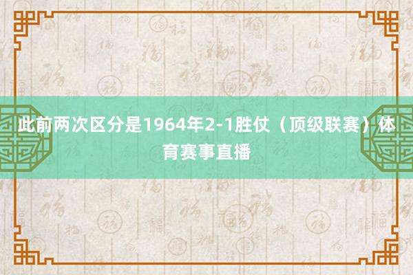 此前两次区分是1964年2-1胜仗（顶级联赛）体育赛事直播