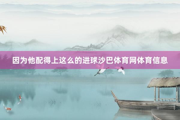 因为他配得上这么的进球沙巴体育网体育信息