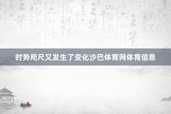 时势咫尺又发生了变化沙巴体育网体育信息
