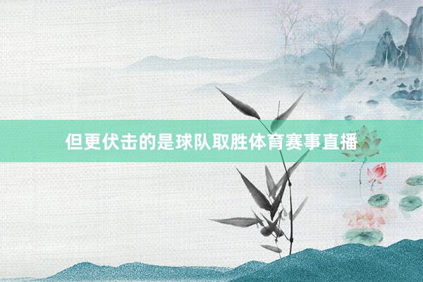 但更伏击的是球队取胜体育赛事直播