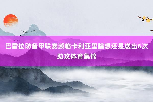 巴雷拉防备甲联赛濒临卡利亚里瞎想还是送出6次助攻体育集锦