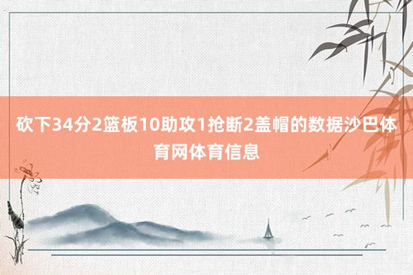 砍下34分2篮板10助攻1抢断2盖帽的数据沙巴体育网体育信息