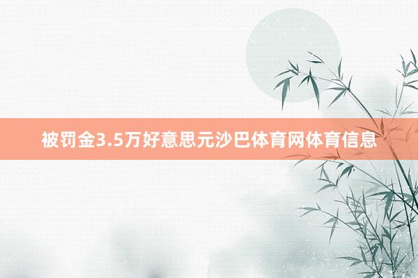 被罚金3.5万好意思元沙巴体育网体育信息