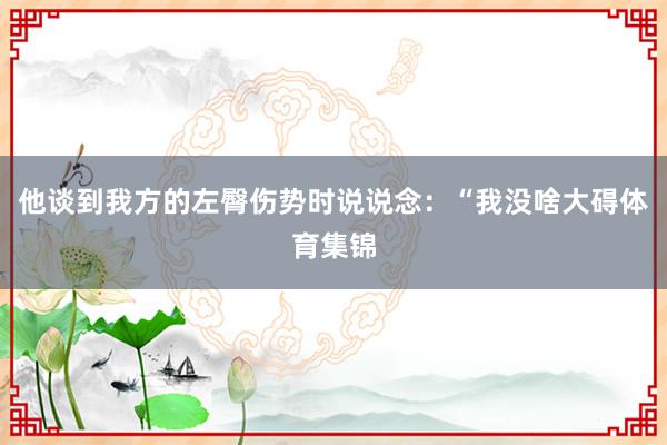 他谈到我方的左臀伤势时说说念：“我没啥大碍体育集锦
