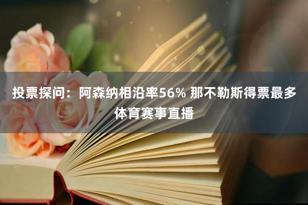 投票探问：阿森纳相沿率56% 那不勒斯得票最多体育赛事直播