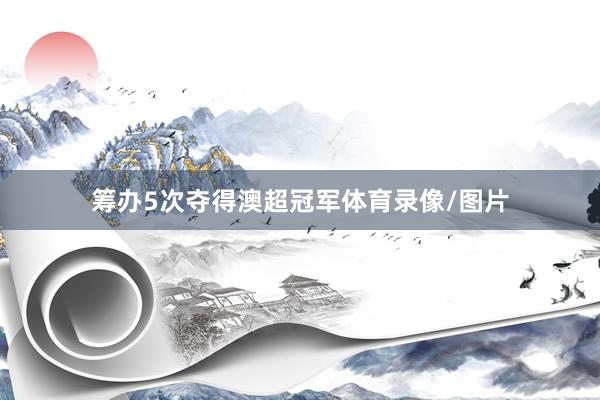 筹办5次夺得澳超冠军体育录像/图片