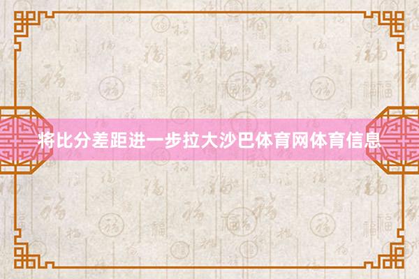 将比分差距进一步拉大沙巴体育网体育信息