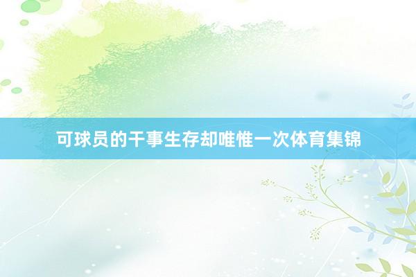 可球员的干事生存却唯惟一次体育集锦