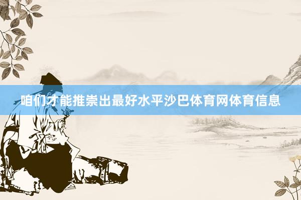 咱们才能推崇出最好水平沙巴体育网体育信息