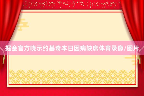 掘金官方晓示约基奇本日因病缺席体育录像/图片