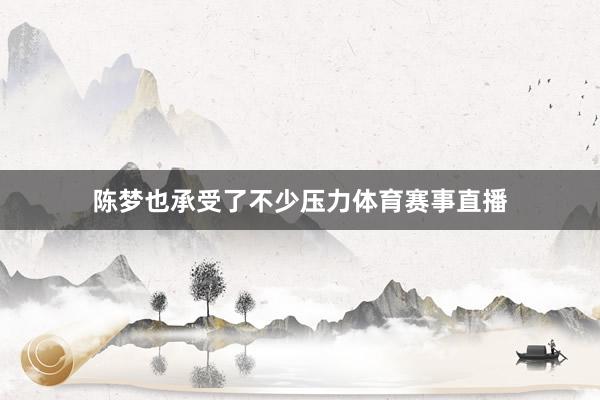 陈梦也承受了不少压力体育赛事直播