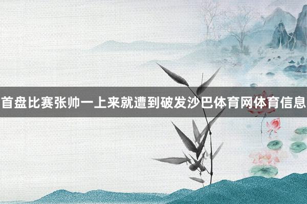首盘比赛张帅一上来就遭到破发沙巴体育网体育信息
