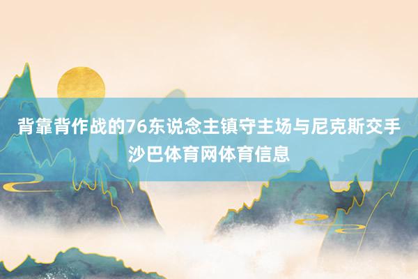 背靠背作战的76东说念主镇守主场与尼克斯交手沙巴体育网体育信息