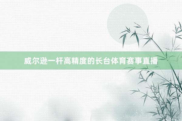 威尔逊一杆高精度的长台体育赛事直播