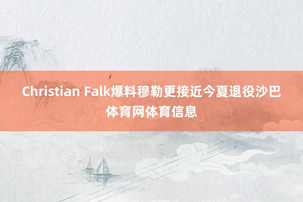 Christian Falk爆料穆勒更接近今夏退役沙巴体育网体育信息