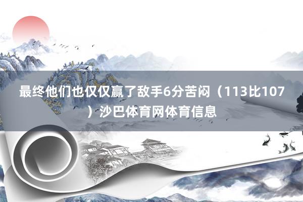 最终他们也仅仅赢了敌手6分苦闷（113比107）沙巴体育网体育信息