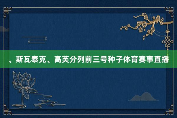 、斯瓦泰克、高芙分列前三号种子体育赛事直播