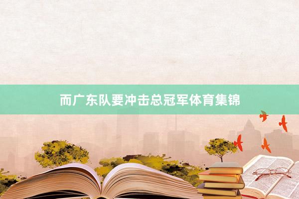 而广东队要冲击总冠军体育集锦