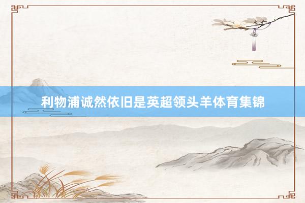 利物浦诚然依旧是英超领头羊体育集锦