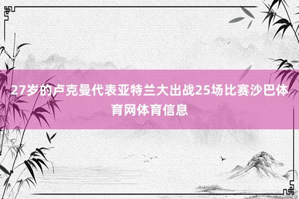 27岁的卢克曼代表亚特兰大出战25场比赛沙巴体育网体育信息