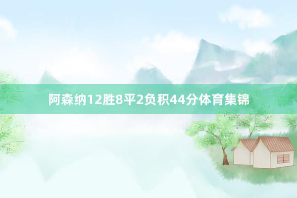 阿森纳12胜8平2负积44分体育集锦