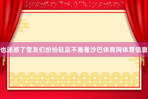 也迷惑了雪友们纷纷驻足不雅看沙巴体育网体育信息