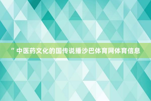 ”中医药文化的国传说播沙巴体育网体育信息