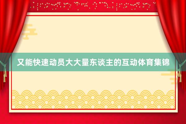 又能快速动员大大量东谈主的互动体育集锦