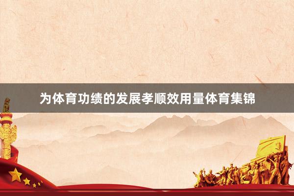 为体育功绩的发展孝顺效用量体育集锦
