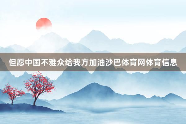 但愿中国不雅众给我方加油沙巴体育网体育信息