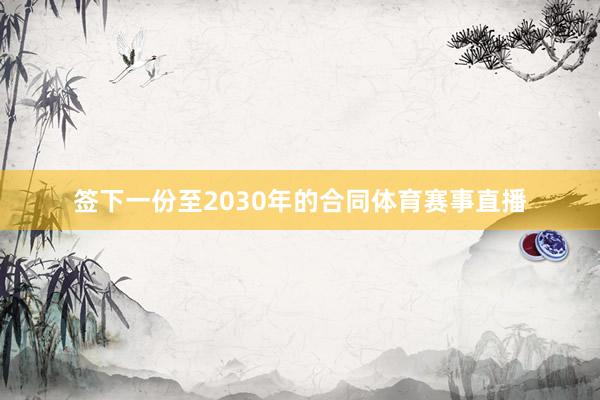 签下一份至2030年的合同体育赛事直播