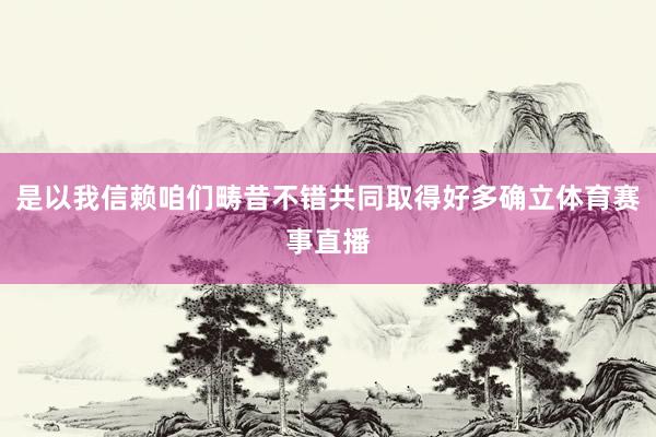 是以我信赖咱们畴昔不错共同取得好多确立体育赛事直播