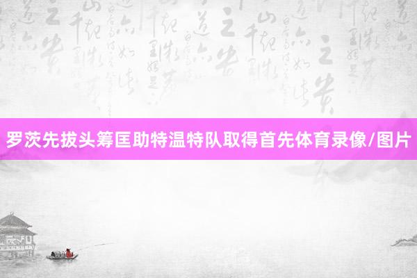 罗茨先拔头筹匡助特温特队取得首先体育录像/图片