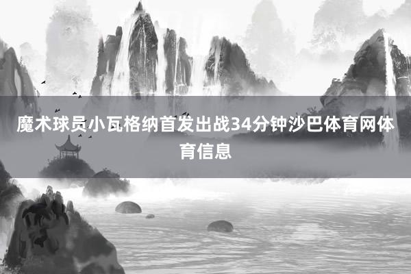 魔术球员小瓦格纳首发出战34分钟沙巴体育网体育信息