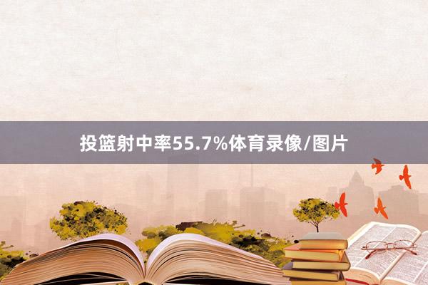 投篮射中率55.7%体育录像/图片