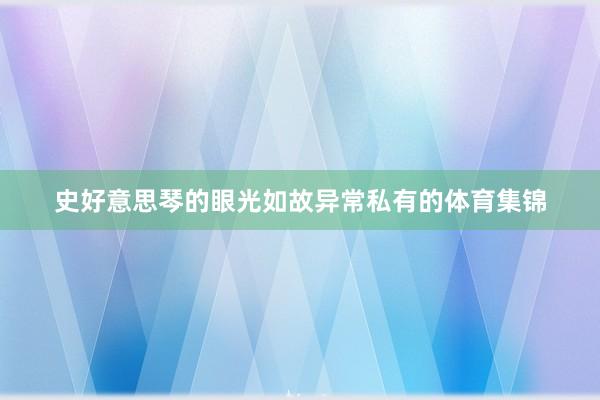 史好意思琴的眼光如故异常私有的体育集锦
