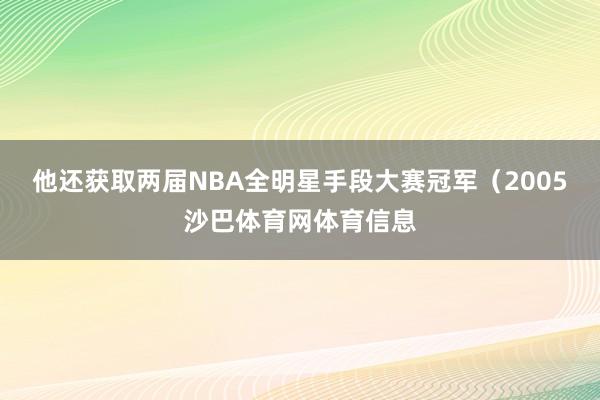 他还获取两届NBA全明星手段大赛冠军（2005沙巴体育网体育信息