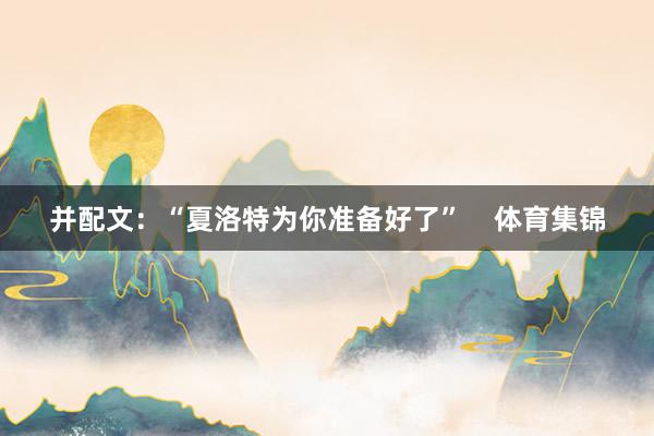 并配文：“夏洛特为你准备好了”    体育集锦