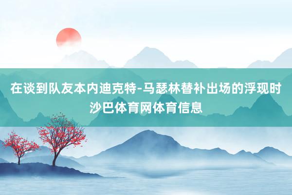 在谈到队友本内迪克特-马瑟林替补出场的浮现时沙巴体育网体育信息
