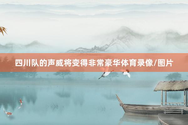 四川队的声威将变得非常豪华体育录像/图片