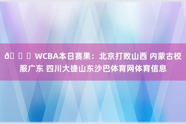 🏀WCBA本日赛果：北京打败山西 内蒙古校服广东 四川大捷山东沙巴体育网体育信息