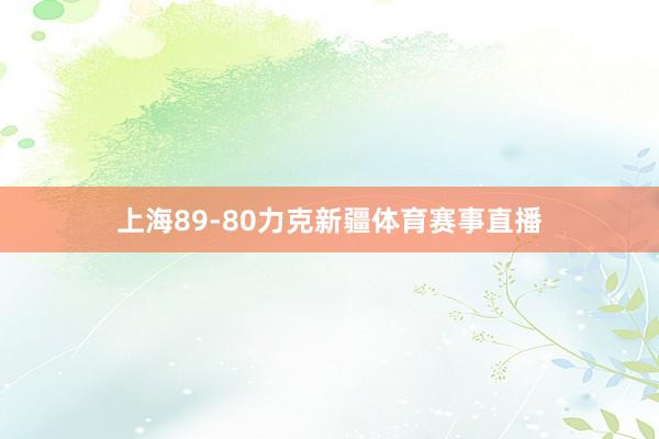 上海89-80力克新疆体育赛事直播